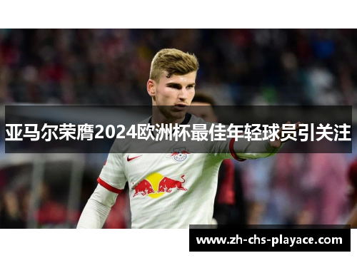 亚马尔荣膺2024欧洲杯最佳年轻球员引关注