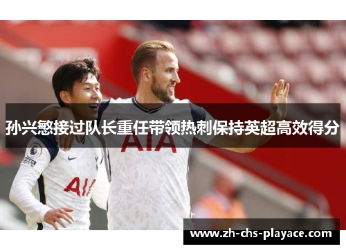 孙兴慜接过队长重任带领热刺保持英超高效得分 孙兴慜接过队长重任带领热刺保持英超高效得分
