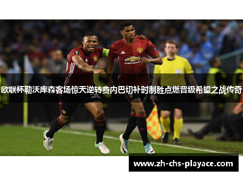 欧联杯勒沃库森客场惊天逆转费内巴切补时制胜点燃晋级希望之战传奇 欧联杯勒沃库森客场惊天逆转费内巴切补时制胜点燃晋级希望之战传奇